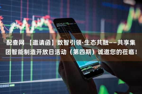 配查网 【邀请函】数智引领·生态共融——共享集团智能制造开放日活动（第四期）诚邀您的莅临！