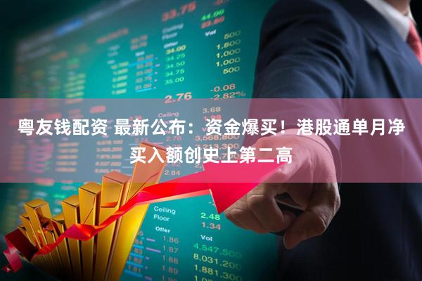 粤友钱配资 最新公布：资金爆买！港股通单月净买入额创史上第二高