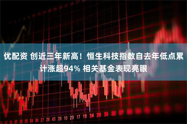 优配资 创近三年新高！恒生科技指数自去年低点累计涨超94% 相关基金表现亮眼