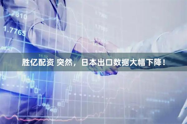 胜亿配资 突然，日本出口数据大幅下降！