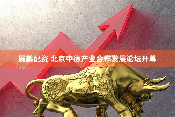 展鹏配资 北京中德产业合作发展论坛开幕