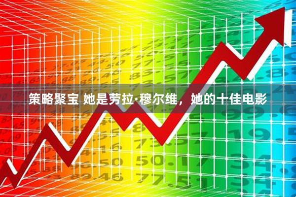 策略聚宝 她是劳拉·穆尔维，她的十佳电影