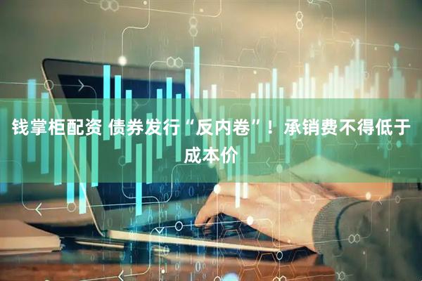 钱掌柜配资 债券发行“反内卷”！承销费不得低于成本价