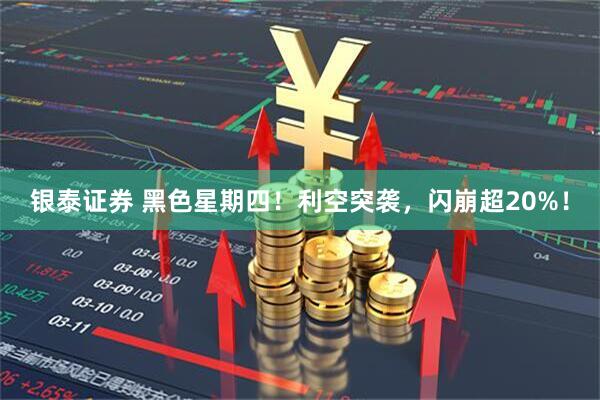 银泰证券 黑色星期四！利空突袭，闪崩超20%！