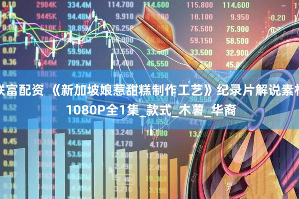 联富配资 《新加坡娘惹甜糕制作工艺》纪录片解说素材 1080P全1集_款式_木薯_华裔