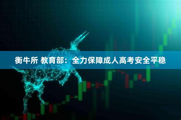 衡牛所 教育部：全力保障成人高考安全平稳