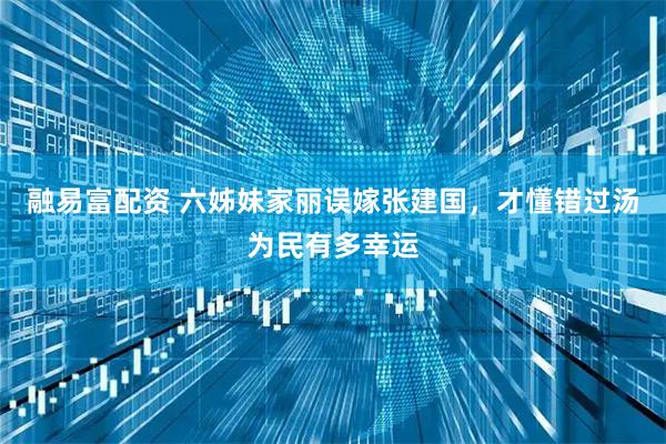 融易富配资 六姊妹家丽误嫁张建国，才懂错过汤为民有多幸运