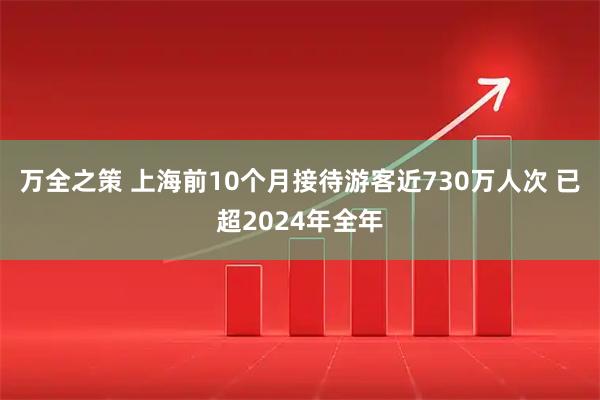 万全之策 上海前10个月接待游客近730万人次 已超2024年全年