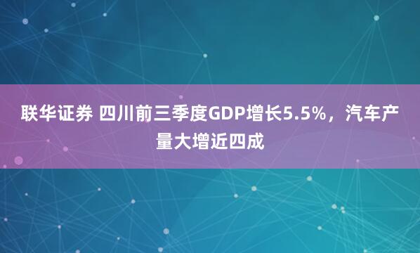 联华证券 四川前三季度GDP增长5.5%，汽车产量大增近四成