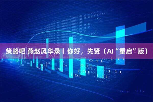策略吧 燕赵风华录丨你好,先贤(AI“重启”版)
