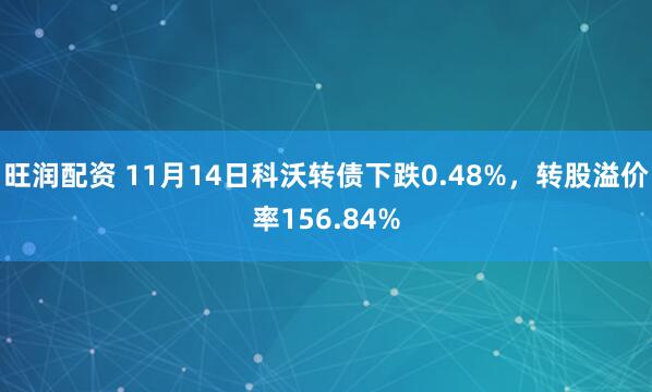 旺润配资 11月14日科沃转债下跌0.48%,转股溢价率156.84%