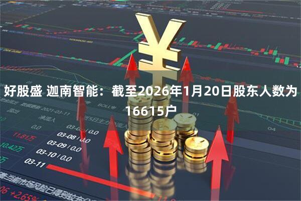 好股盛 迦南智能：截至2026年1月20日股东人数为16615户