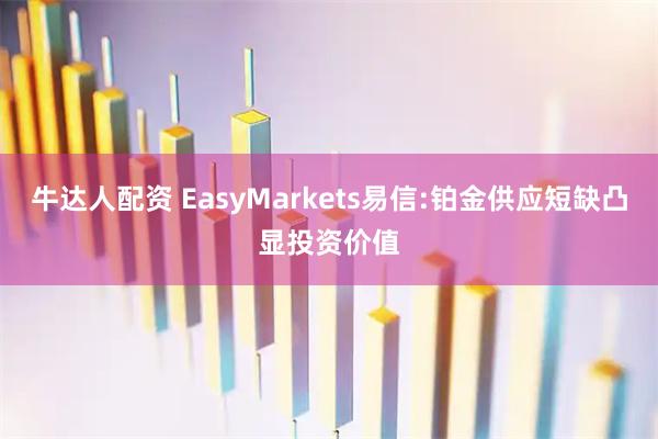 牛达人配资 EasyMarkets易信:铂金供应短缺凸显投资价值