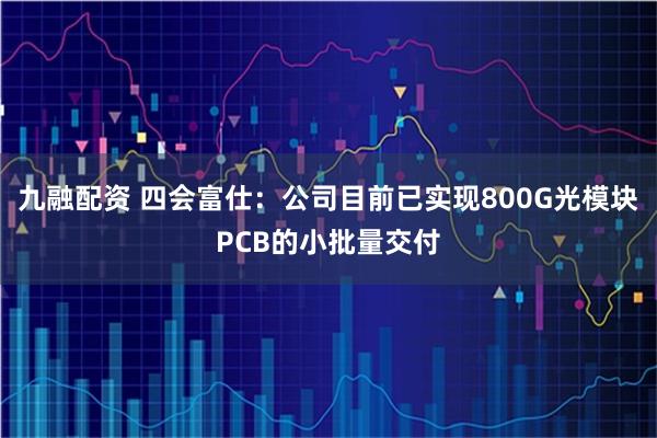 九融配资 四会富仕：公司目前已实现800G光模块PCB的小批量交付